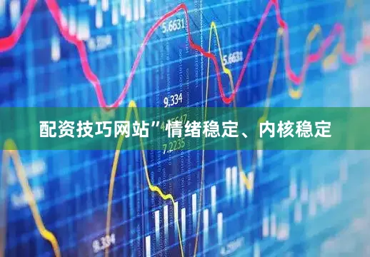 配资技巧网站”情绪稳定、内核稳定