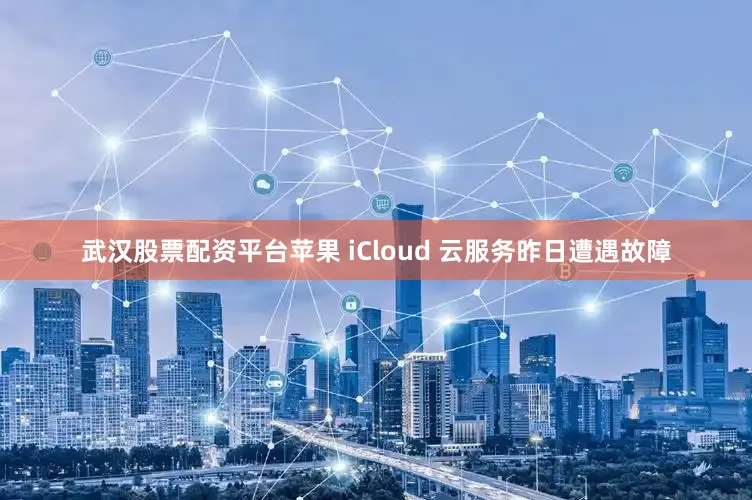 武汉股票配资平台苹果 iCloud 云服务昨日遭遇故障