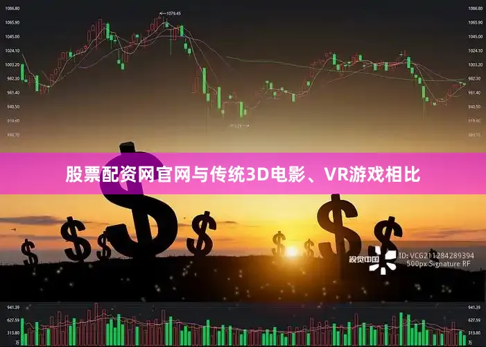 股票配资网官网与传统3D电影、VR游戏相比