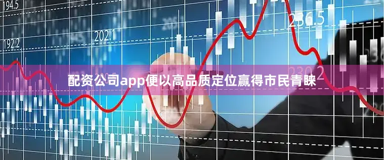 配资公司app便以高品质定位赢得市民青睐