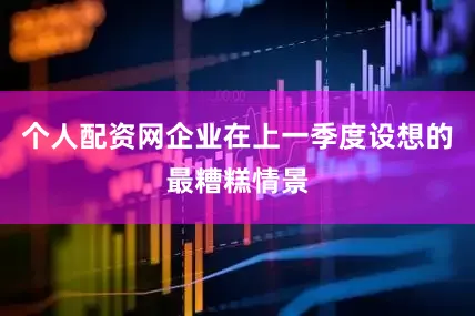 个人配资网企业在上一季度设想的最糟糕情景