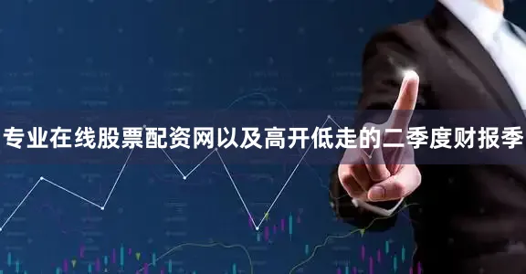 专业在线股票配资网以及高开低走的二季度财报季