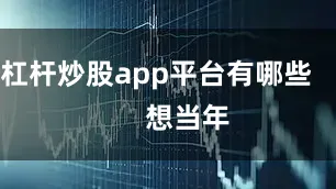 杠杆炒股app平台有哪些        想当年