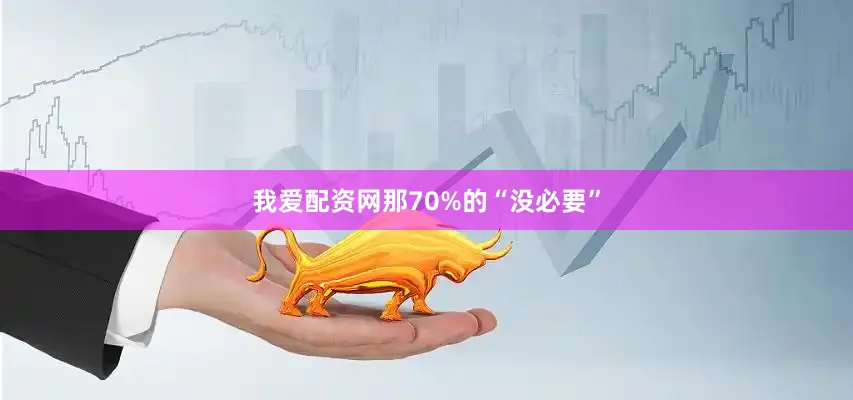 我爱配资网那70%的“没必要”