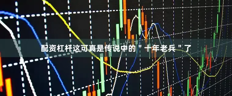 配资杠杆这可真是传说中的＂十年老兵＂了
