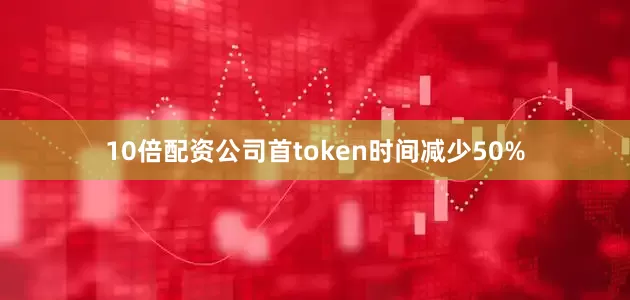 10倍配资公司首token时间减少50%